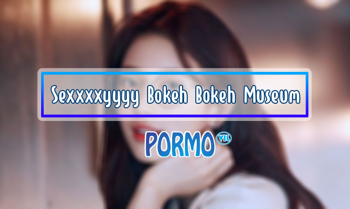 Sexxxxyyyy Bokeh Bokeh Museum