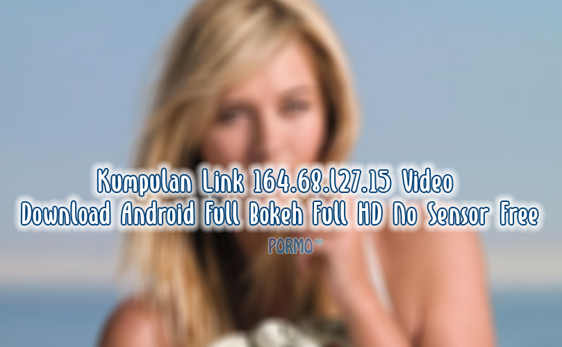 Kumpulan-Link-164.68.l27.15-Video-Download-Android-Full-Bokeh-Full-HD-No-Sensor-Free