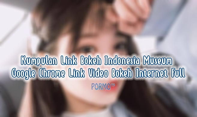 Kumpulan-Link-Bokeh-Indonesia-Museum-Google-Chrome-Link-Video-Bokeh-Internet-Full
