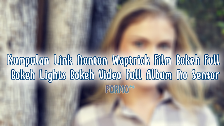 Kumpulan-Link-Nonton-Waptrick-Film-Bokeh-Full-Bokeh-Lights-Bokeh-Video-Full-Album-No-Sensor