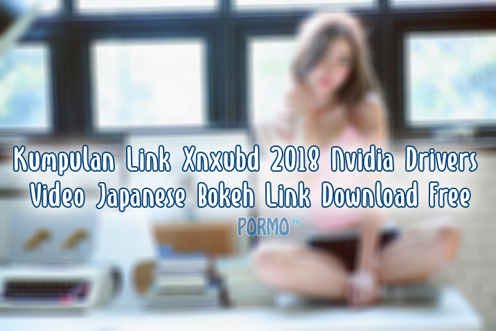 Kumpulan-Link-Xnxubd-2018-Nvidia-Drivers-Video-Japanese-Bokeh-Link-Download-Free
