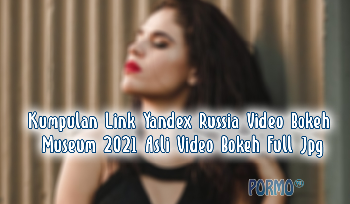 Kumpulan-Link-Yandex-Russia-Video-Bokeh-Museum-2021-Asli-Video-Bokeh-Full-Jpg