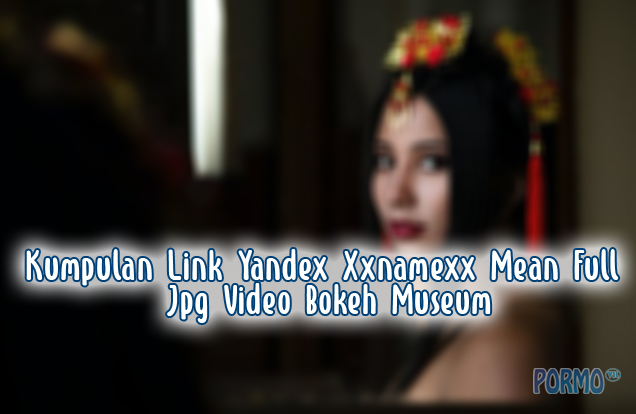 Kumpulan-Link-Yandex-Xxnamexx-Mean-Full-Jpg-Video-Bokeh-Museum