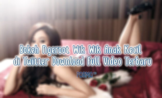 Bokeh-Ngeroot-Wik-Wik-Anak-Kecil-di-Twitter-Download-Full-Video-Terbaru