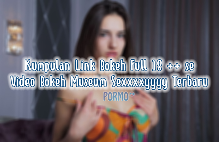 Kumpulan-LInk-Bokeh-Full-18-se-Video-Bokeh-Museum-Sexxxxyyyy-Terbaru