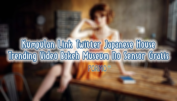 Kumpulan-LInk-Twitter-Japanese-House-Trending-Video-Bokeh-Museum-No-Sensor-Gratis
