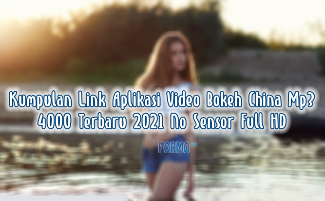 Kumpulan-Link-Aplikasi-Video-Bokeh-China-Mp3-4000-Terbaru-2021-No-Sensor-Full-HD