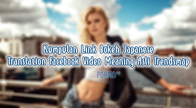 Kumpulan-Link-Bokeh-Japanese-Translation-Facebook-Video-Meaning-Asli-Trendsmap