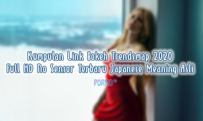 Kumpulan-Link-Bokeh-Trendsmap-2020-Full-HD-No-Sensor-Terbaru-Japanese-Meaning-Asli