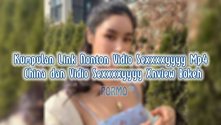 Kumpulan-Link-Nonton-Vidio-Sexxxxyyyy-Mp4-China-dan-Vidio-Sexxxxyyyy-Xnview-Bokeh
