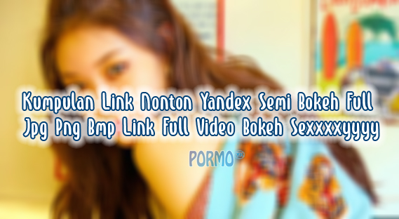 Kumpulan-Link-Nonton-Yandex-Semi-Bokeh-Full-Jpg-Png-Bmp-Link-Full-Video-Bokeh-Sexxxxyyyy