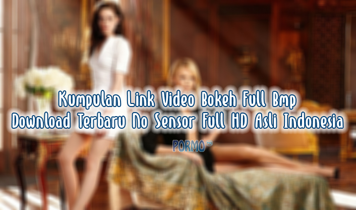 Kumpulan-Link-Video-Bokeh-Full-Bmp-Download-Terbaru-No-Sensor-Full-HD-Asli-Indonesia