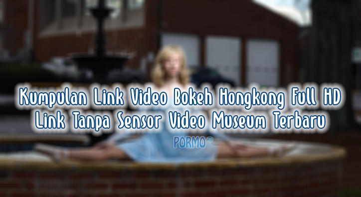 Kumpulan-Link-Video-Bokeh-Hongkong-Full-HD-Link-Tanpa-Sensor-Video-Museum-Terbaru