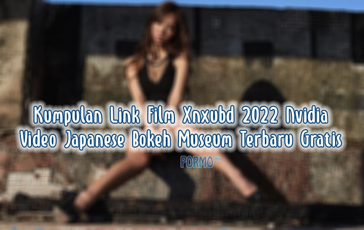 Kumpulan-Link-Film-Xnxubd-2022-Nvidia-Video-Japanese-Bokeh-Museum-Terbaru-Gratis