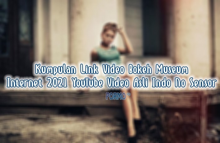 Kumpulan-Link-Video-Bokeh-Museum-Internet-2021-YouTube-Video-Asli-Indo-No-Sensor