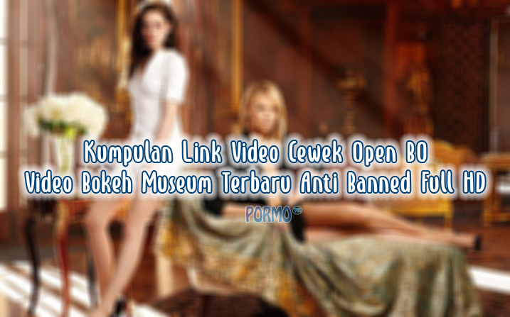 Kumpulan-Link-Video-Cewek-Open-BO-Video-Bokeh-Museum-Terbaru-Anti-Banned-Full-HD