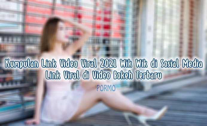 Kumpulan-Link-Video-Viral-2021-Wik-Wik-di-Sosial-Media-Link-Viral-di-Video-Bokeh-Terbaru