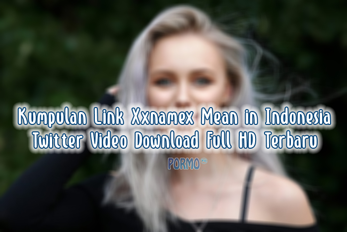 Kumpulan-Link-Xxnamex-Mean-in-Indonesia-Twitter-Video-Download-Full-HD-Terbaru