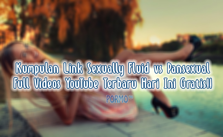 Kumpulan-Link-Sexually-Fluid-vs-Pansexual-Full-Videos-YouTube-Terbaru-Hari-Ini-Gratis