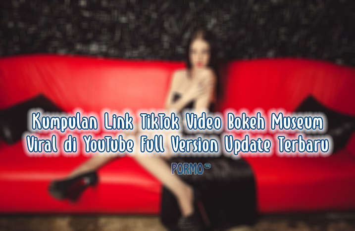 Kumpulan-Link-TikTok-Video-Bokeh-Museum-Viral-di-YouTube-Full-Version-Update-Terbaru
